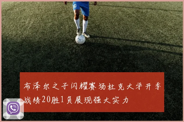 布泽尔之子闪耀赛场杜克大学开季战绩20胜1负展现强大实力
