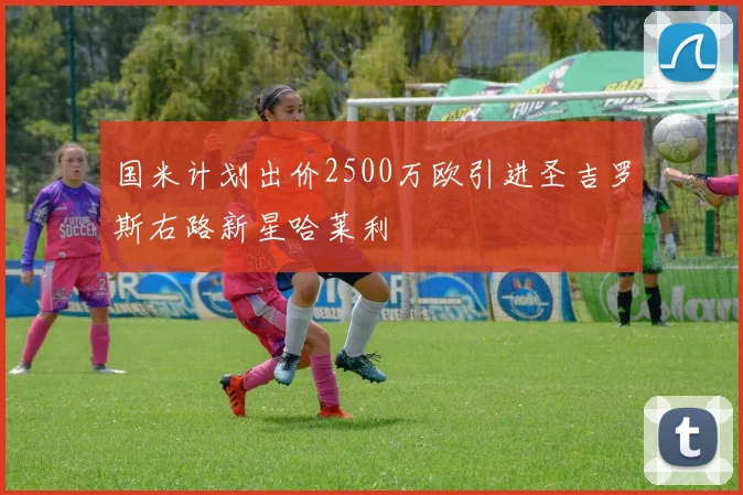 国米计划出价2500万欧引进圣吉罗斯右路新星哈莱利