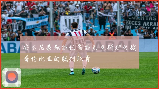 安东尼泰勒担任乌兹别克斯坦对战哥伦比亚的裁判职责