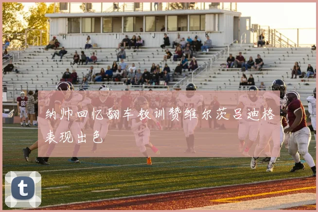 纳帅回忆翻车教训赞维尔茨吕迪格表现出色