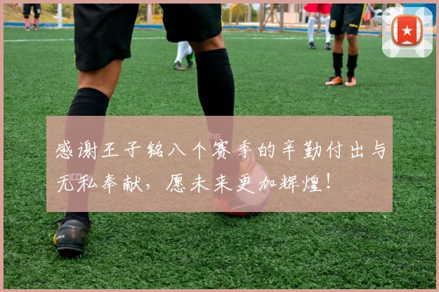 感谢王子铭八个赛季的辛勤付出与无私奉献，愿未来更加辉煌！