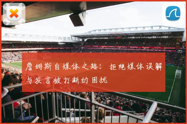 詹姆斯自媒体之路：拒绝媒体误解与发言被打断的困扰