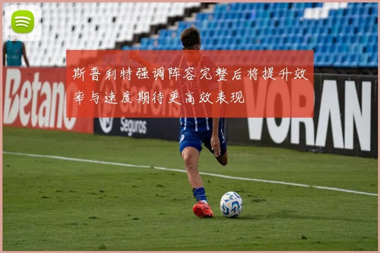 斯普利特强调阵容完整后将提升效率与速度期待更高效表现