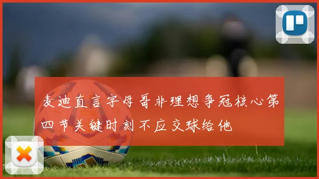 麦迪直言字母哥非理想争冠核心第四节关键时刻不应交球给他