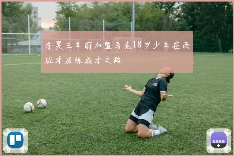 李昊三年前加盟马竞18岁少年在西班牙历练成才之路