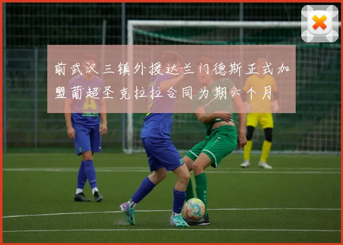 前武汉三镇外援达兰门德斯正式加盟葡超圣克拉拉合同为期六个月