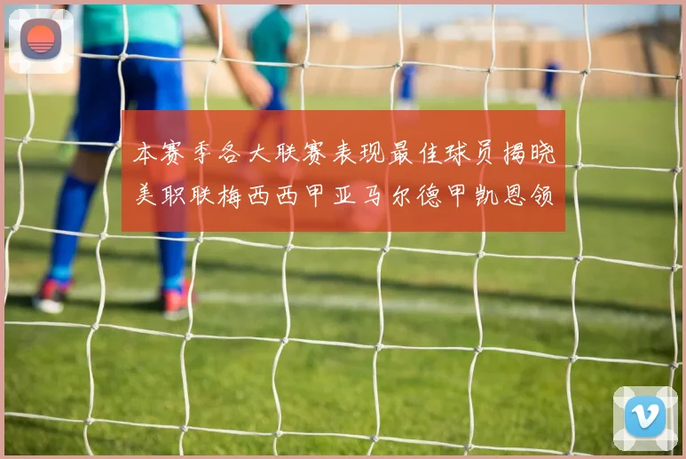 本赛季各大联赛表现最佳球员揭晓美职联梅西西甲亚马尔德甲凯恩领衔