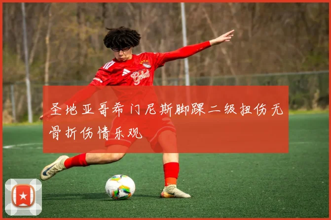 圣地亚哥希门尼斯脚踝二级扭伤无骨折伤情乐观