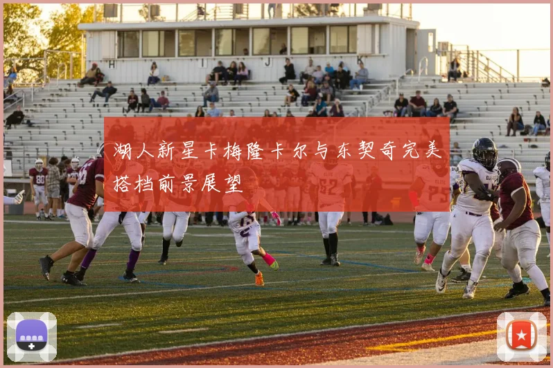 湖人新星卡梅隆卡尔与东契奇完美搭档前景展望