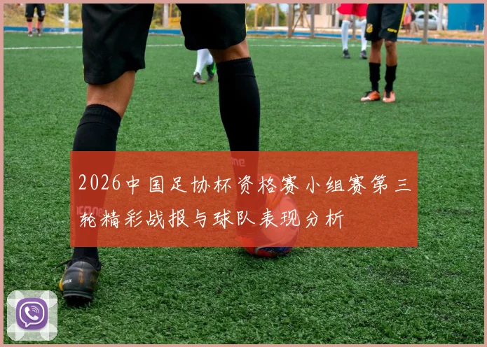 2026中国足协杯资格赛小组赛第三轮精彩战报与球队表现分析